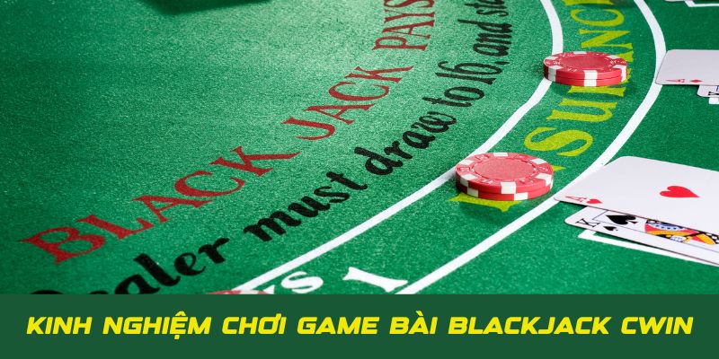 Kinh nghiệm cá cược game bài Blackjack Cwin cực hay